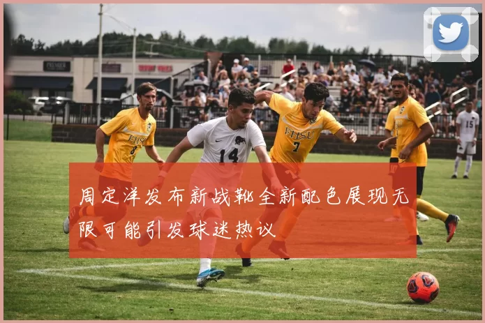 周定洋发布新战靴全新配色展现无限可能引发球迷热议