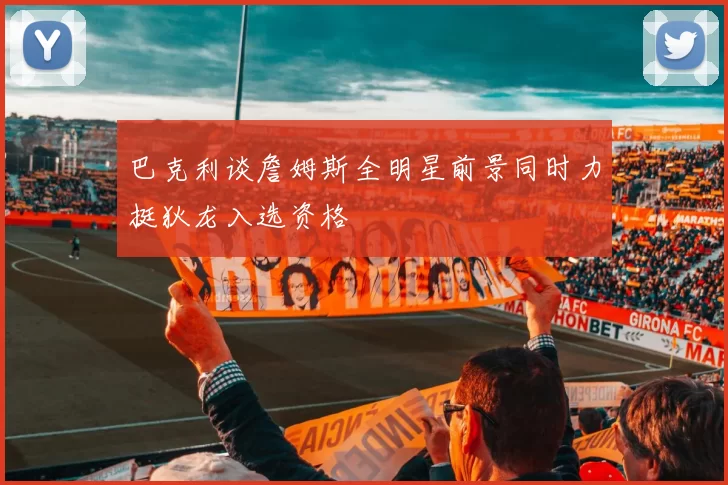 巴克利谈詹姆斯全明星前景同时力挺狄龙入选资格