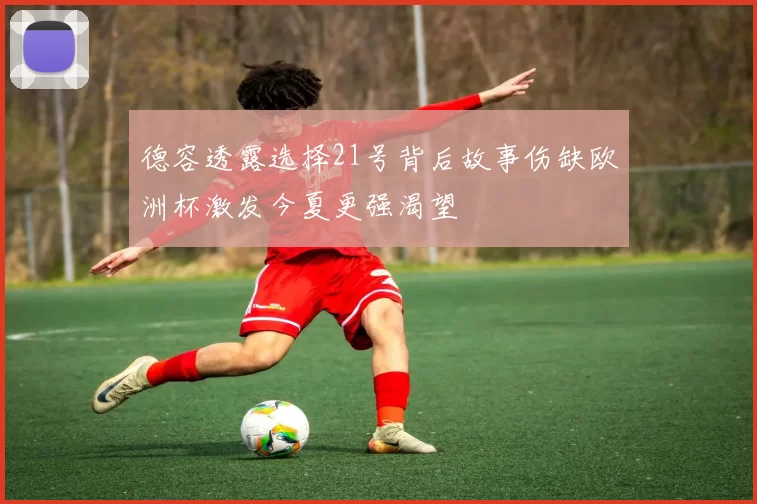 德容透露选择21号背后故事伤缺欧洲杯激发今夏更强渴望