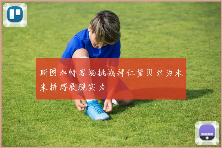 斯图加特客场挑战拜仁努贝尔为未来拼搏展现实力