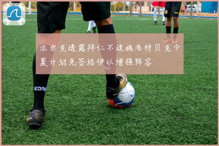 法尔克透露拜仁不追施洛特贝克今夏计划免签格伊以增强阵容